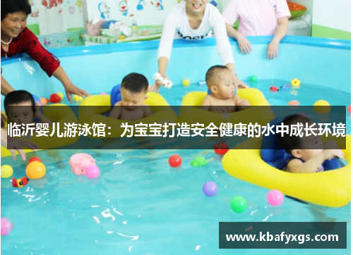 临沂婴儿游泳馆：为宝宝打造安全健康的水中成长环境